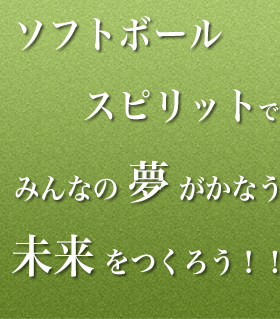 ソフトボールスピリッツでみんなの夢がかなう未来をつくろう！！